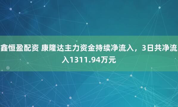 鑫恒盈配资 康隆达主力资金持续净流入，3日共净流入1311.94万元