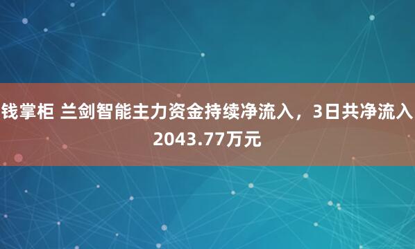 钱掌柜 兰剑智能主力资金持续净流入，3日共净流入2043.77万元