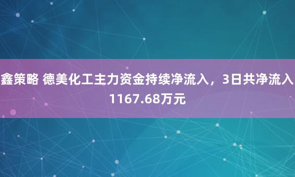 鑫策略 德美化工主力资金持续净流入，3日共净流入1167.68万元