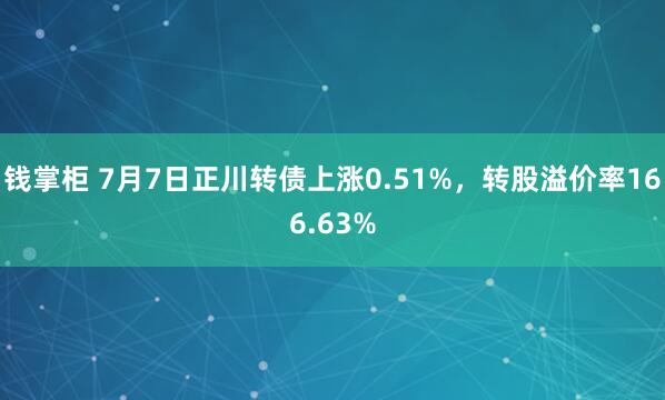 钱掌柜 7月7日正川转债上涨0.51%，转股溢价率166.63%
