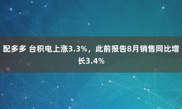 配多多 台积电上涨3.3%，此前报告8月销售同比增长3.4%