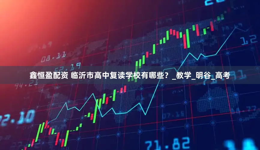 鑫恒盈配资 临沂市高中复读学校有哪些？_教学_明谷_高考