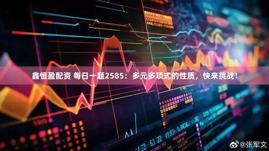 鑫恒盈配资 每日一题2585：多元多项式的性质，快来挑战！