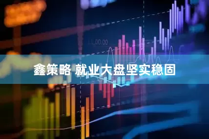 鑫策略 就业大盘坚实稳固